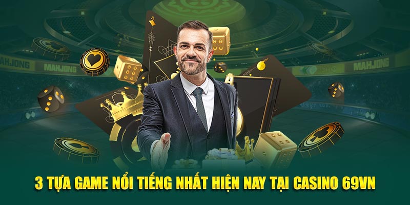 3 tựa game nổi tiếng nhất hiện nay tại Casino 69VN