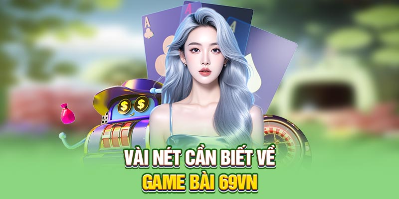 Vài nét cần biết về game bài 69VN