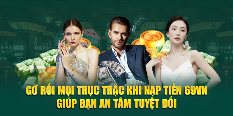 Gỡ rối mọi trục trặc khi nạp tiền 69VN giúp bạn an tâm tuyệt đối