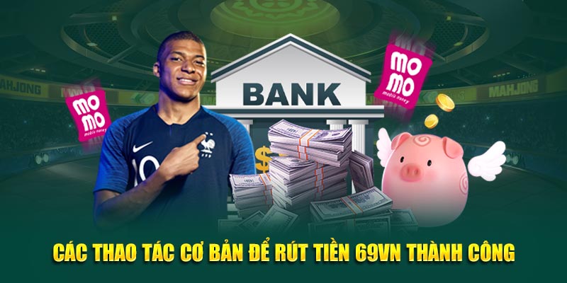 Các thao tác cơ bản để Rút tiền 69VN thành công
