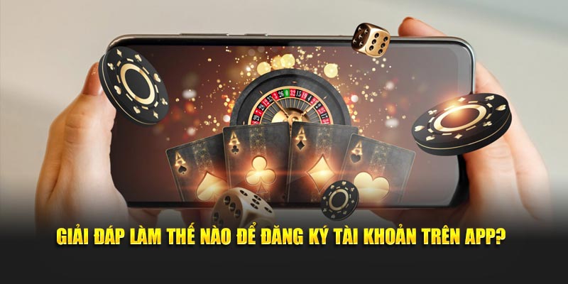 Giải đáp làm thế nào để đăng ký tài khoản trên app?