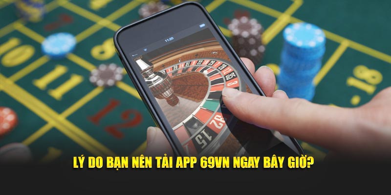 Lý do bạn nên tải app 69VN ngay bây giờ?