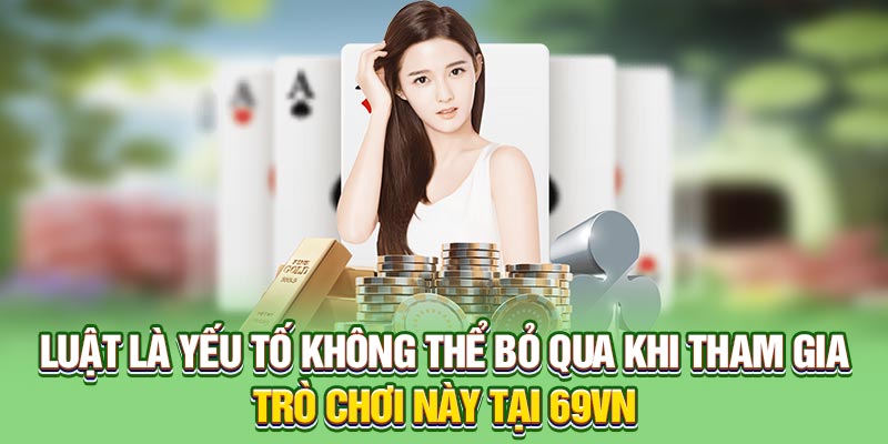 Luật là yếu tố không thể bỏ qua khi tham gia trò chơi này tại 69VN