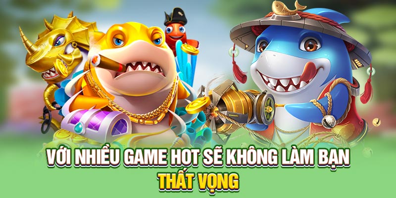 Với nhiều game hot sẽ không làm bạn thất vọng