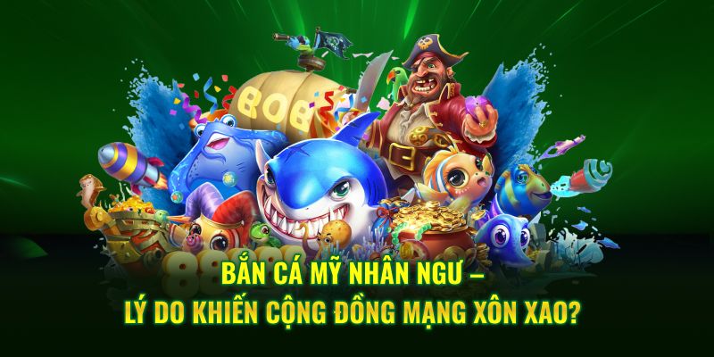Bắn cá mỹ nhân ngư – Lý do khiến cộng đồng mạng xôn xao?