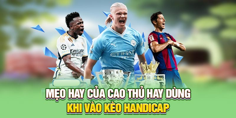 Mẹo hay của cao thủ hay dùng khi vào kèo handicap