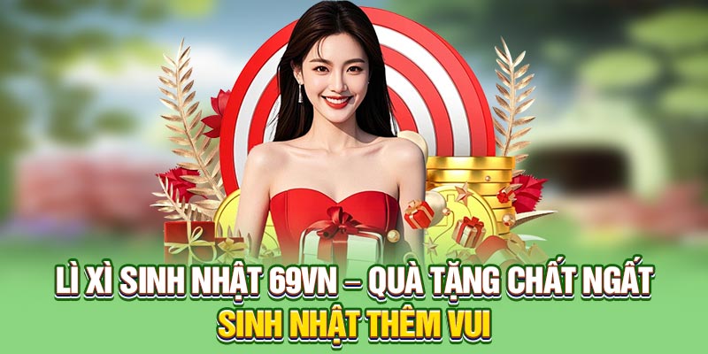 Lì xì sinh nhật ưu đãi hot hàng năm tại nhà cái 69VN