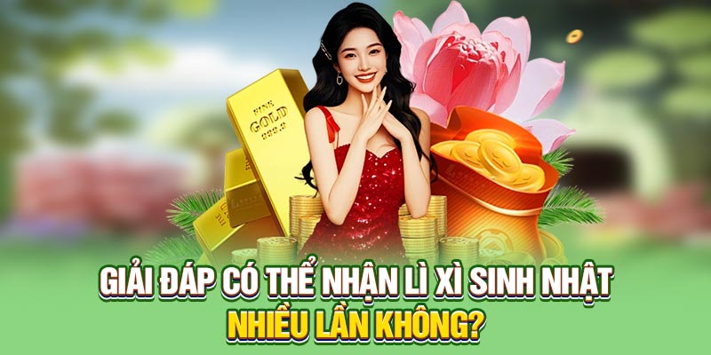 Giải đáp có thể nhận lì xì sinh nhật nhiều lần không?
