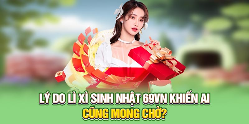 Lý do lì xì sinh nhật 69VN khiến ai cũng mong chờ?
